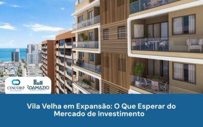 Cincorp | RDamázio | Construtora e Incorporadora em Vitória - ES Vila Velha em Expansão: O Que Esperar do Mercado de Investimento